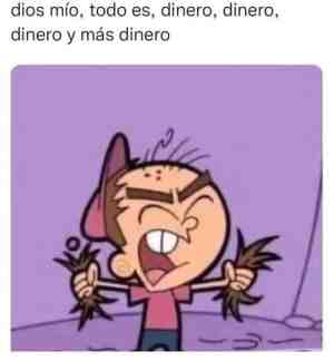 Dios mío, todo es, dinero, dinero, dinero y más dinero