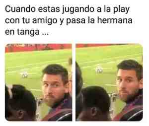 Cuando estás jugando a la play con tu amigo y pasa la hermana en tanga