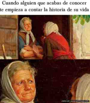 Cuando alguien que acabas de conocer te empieza a contar la historia de su vida