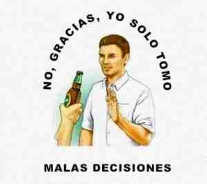 No gracias yo solo tomo malas decisiones