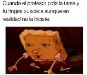 Cuando el profesor pide la tarea y tu finges buscarla