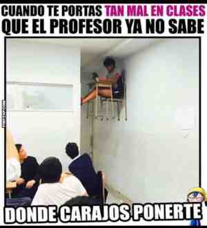 Cuando te portas tan mal en clases que el profesor ya no sabe donde ponerte