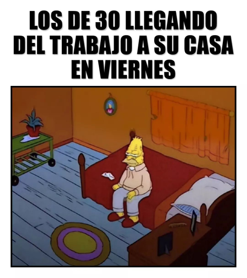 Los de 30 llegando del trabajo a su casa en viernes