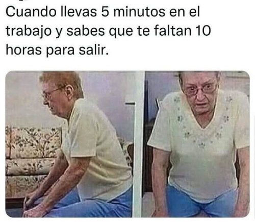 Cuando lleva 5 minutos en el trabajo y sabes que te faltan 10 horas para salir