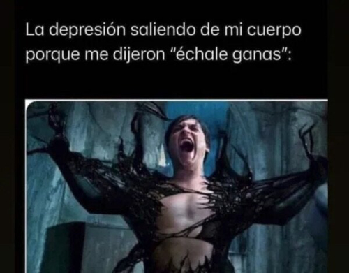 La depresión saliendo de mi cuerpo porque me dijeron échale ganas