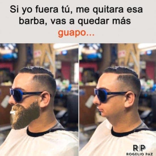 Si yo fuera tú me quitaría esa barba, vas a quedar más guapo...