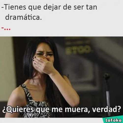 Tienes que dejar de ser tan dramática